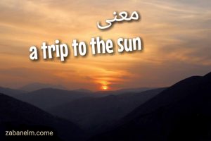  معنی a trip to the sun و کاربرد آن