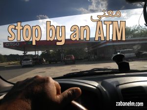 معنی stop by an ATM