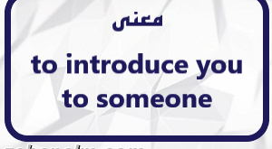 معنی to introduce you to someone