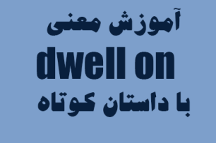 معنی dwell on در انگلیسی