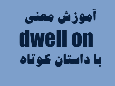 معنی dwell on در انگلیسی